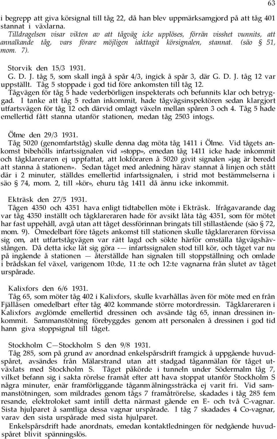 J. tåg 5, som skall ingå å spår 4/3, ingick å spår 3, där G. D. J. tåg 12 var uppställt. Tåg 5 stoppade i god tid före ankomsten till tåg 12.