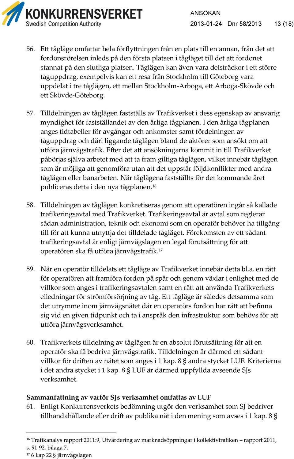 Tåglägen kan även vara delsträckor i ett större tåguppdrag, exempelvis kan ett resa från Stockholm till Göteborg vara uppdelat i tre tåglägen, ett mellan Stockholm-Arboga, ett Arboga-Skövde och ett