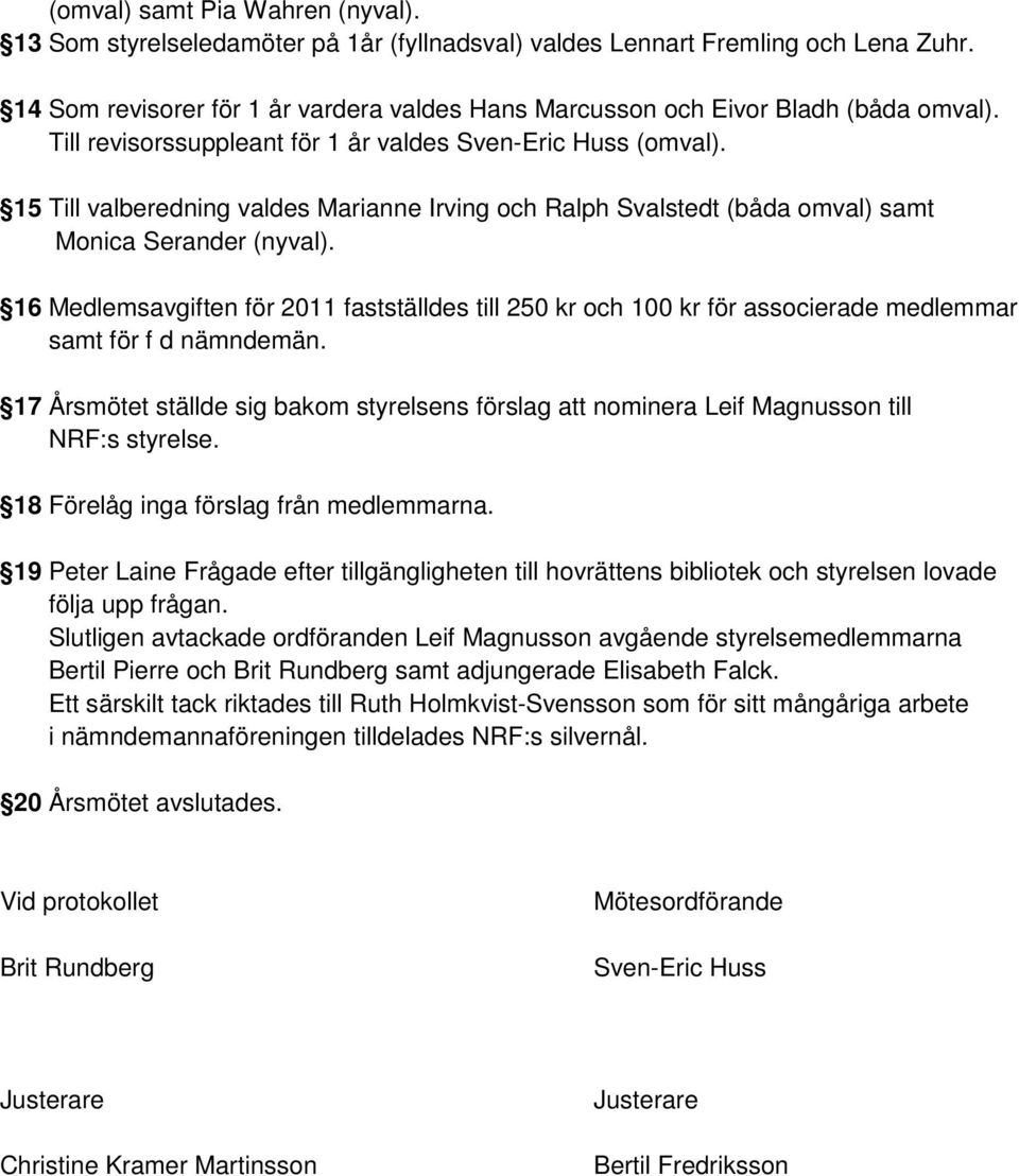15 Till valberedning valdes Marianne Irving och Ralph Svalstedt (båda omval) samt Monica Serander (nyval).