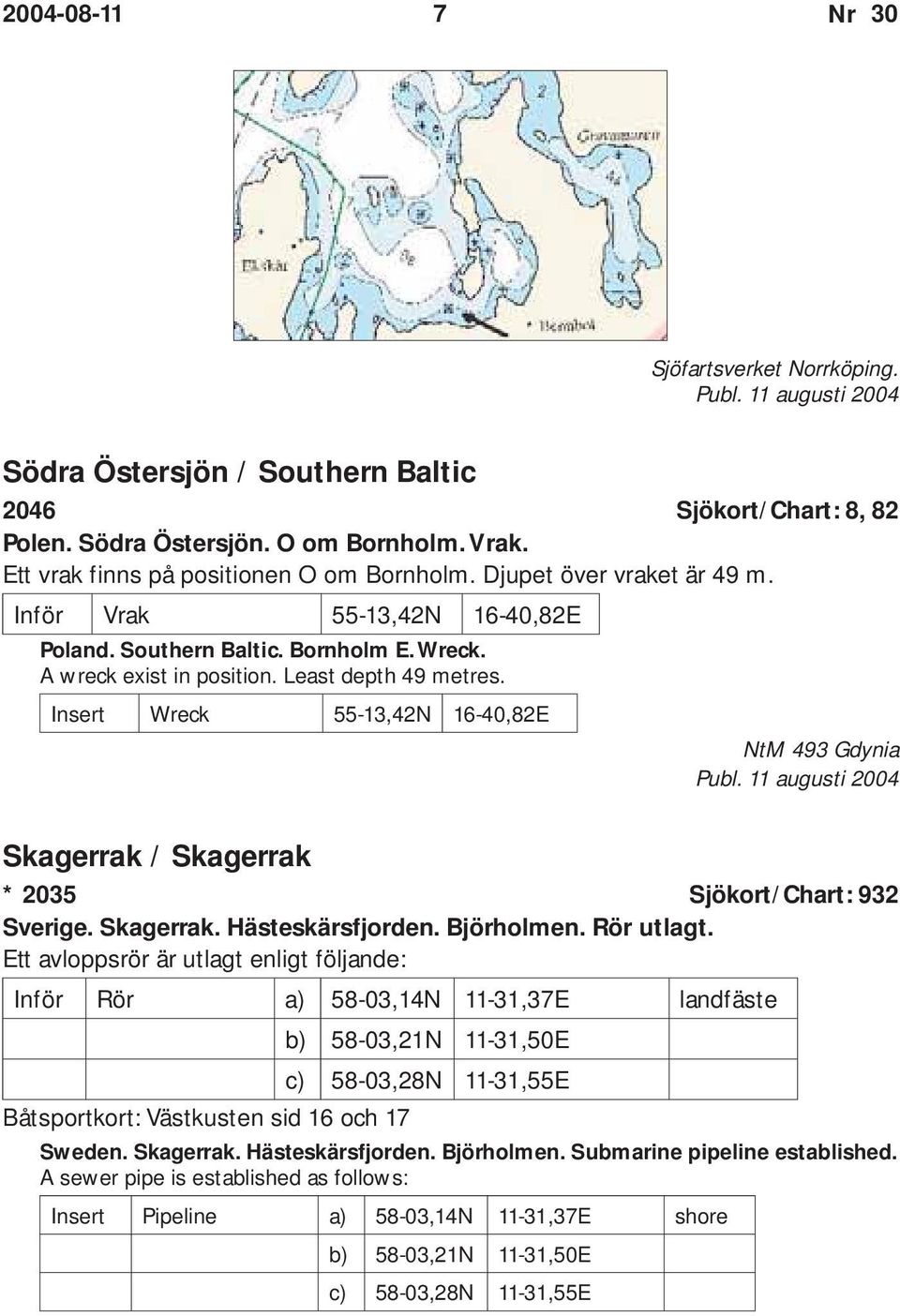 Insert Wreck 55-13,42N 16-40,82E NtM 493 Gdynia Skagerrak / Skagerrak * 2035 Sjökort/Chart: 932 Sverige. Skagerrak. Hästeskärsfjorden. Björholmen. Rör utlagt.