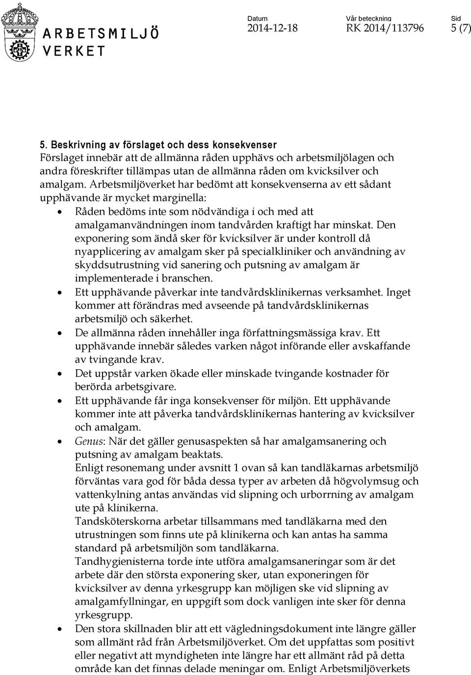 Arbetsmiljöverket har bedömt att konsekvenserna av ett sådant upphävande är mycket marginella: Råden bedöms inte som nödvändiga i och med att amalgamanvändningen inom tandvården kraftigt har minskat.