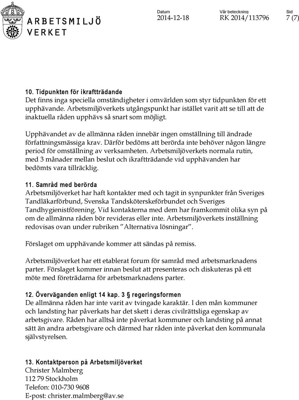 Upphävandet av de allmänna råden innebär ingen omställning till ändrade författningsmässiga krav. Därför bedöms att berörda inte behöver någon längre period för omställning av verksamheten.