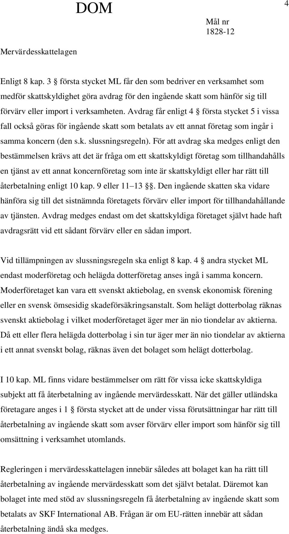 Avdrag får enligt 4 första stycket 5 i vissa fall också göras för ingående skatt som betalats av ett annat företag som ingår i samma koncern (den s.k. slussningsregeln).