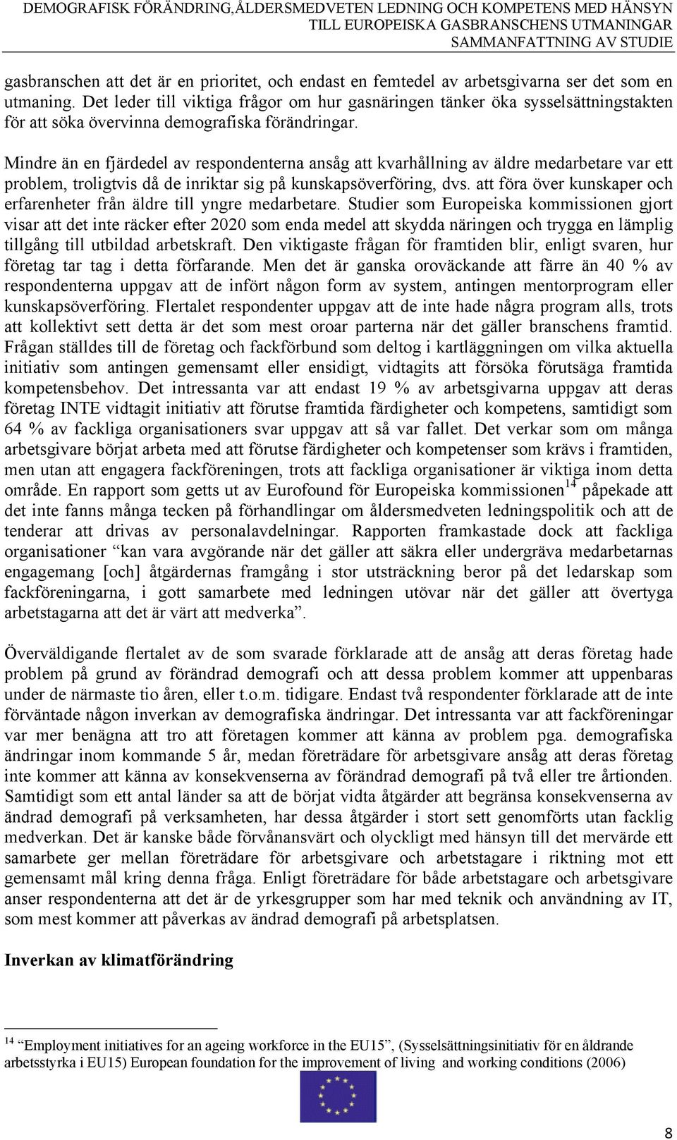 Mindre än en fjärdedel av respondenterna ansåg att kvarhållning av äldre medarbetare var ett problem, troligtvis då de inriktar sig på kunskapsöverföring, dvs.