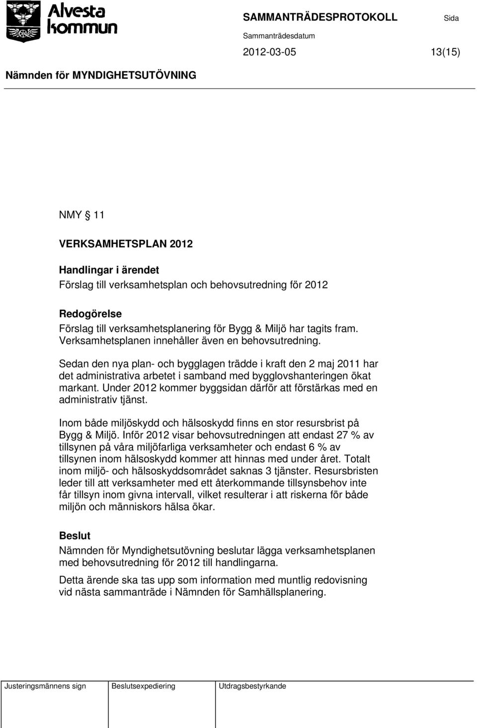 Under 2012 kommer byggsidan därför att förstärkas med en administrativ tjänst. Inom både miljöskydd och hälsoskydd finns en stor resursbrist på Bygg & Miljö.