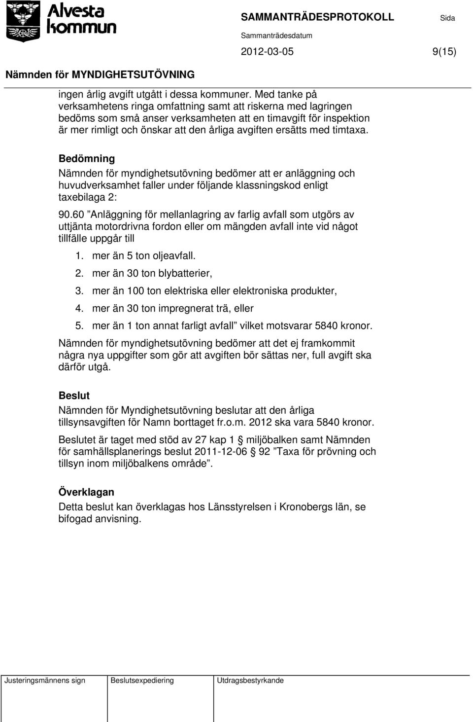 med timtaxa. Bedömning Nämnden för myndighetsutövning bedömer att er anläggning och huvudverksamhet faller under följande klassningskod enligt taxebilaga 2: 90.