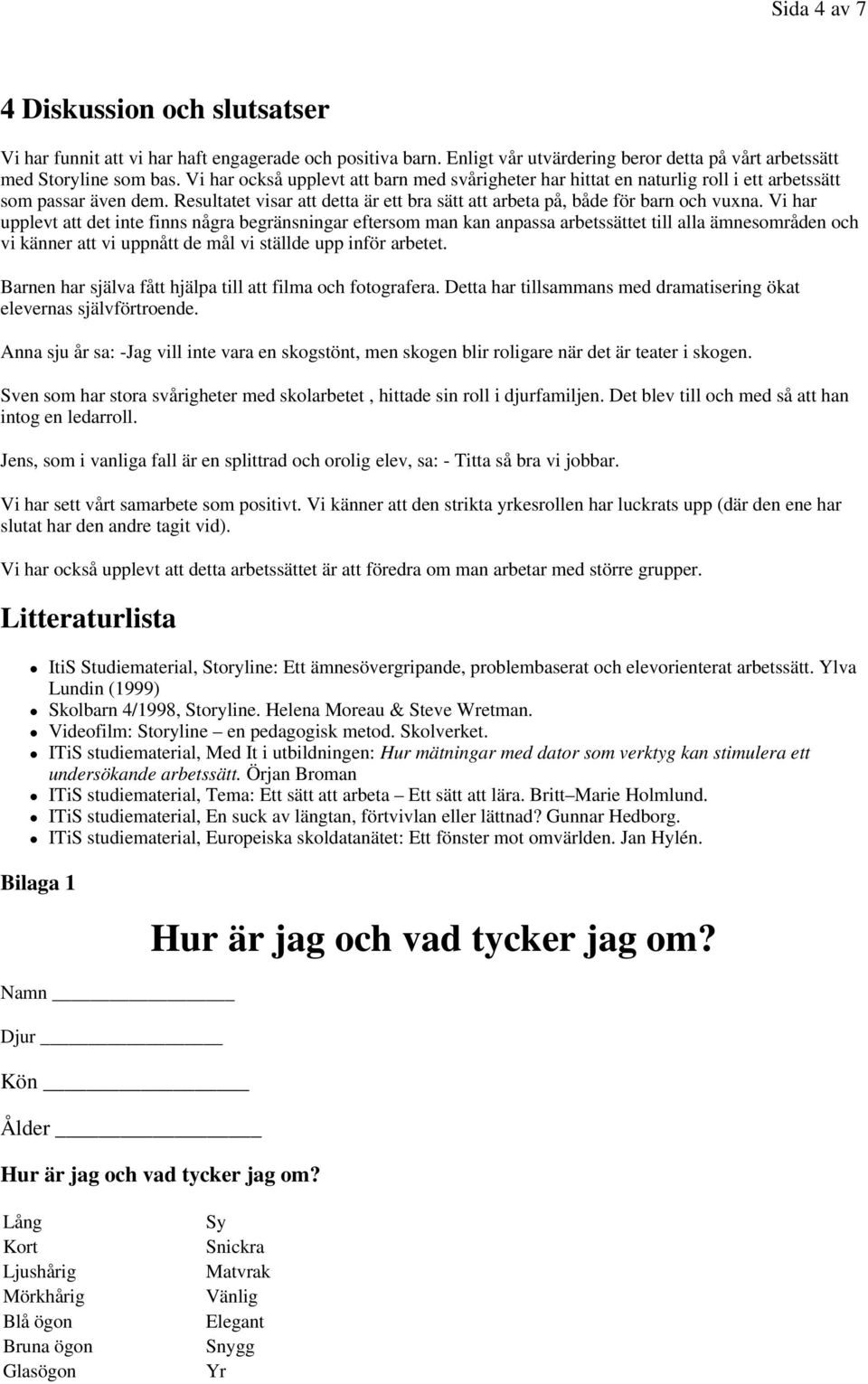 Vi har upplevt att det inte finns några begränsningar eftersom man kan anpassa arbetssättet till alla ämnesområden och vi känner att vi uppnått de mål vi ställde upp inför arbetet.