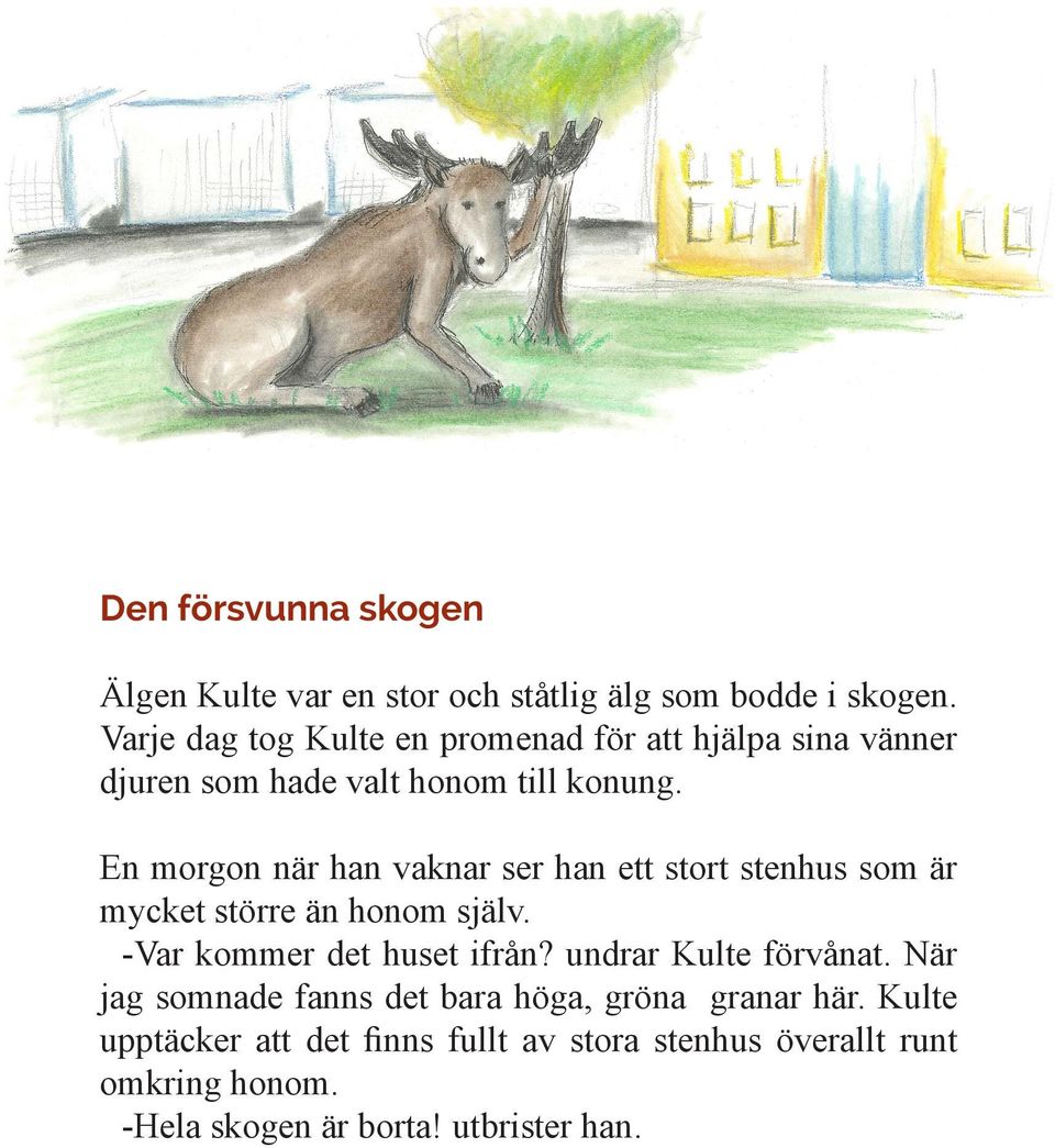 En morgon när han vaknar ser han ett stort stenhus som är mycket större än honom själv. -Var kommer det huset ifrån?