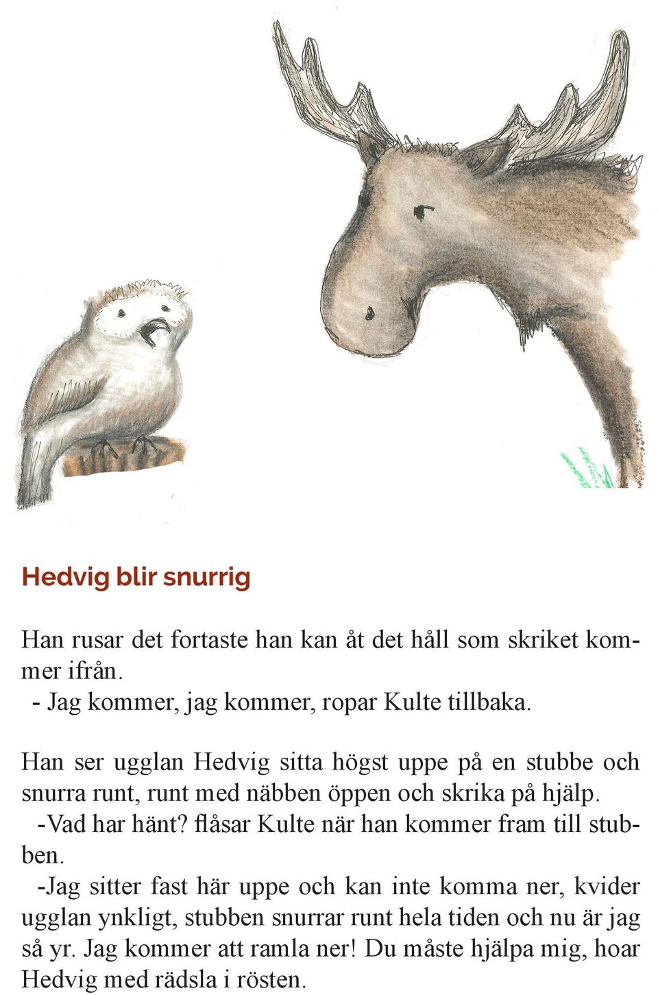 Han ser ugglan Hedvig sitta högst uppe på en stubbe och snurra runt, runt med näbben öppen och skrika på hjälp. -Vad har hänt?