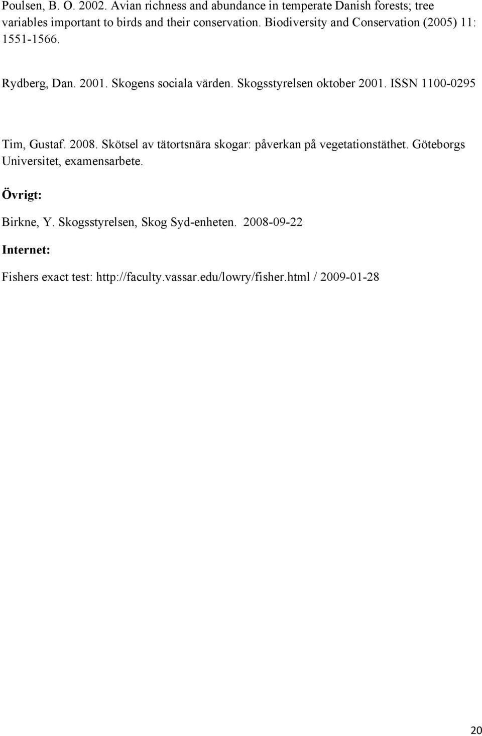 ISSN 1100-0295 Tim, Gustaf. 2008. Skötsel av tätortsnära skogar: påverkan på vegetationstäthet. Göteborgs Universitet, examensarbete.