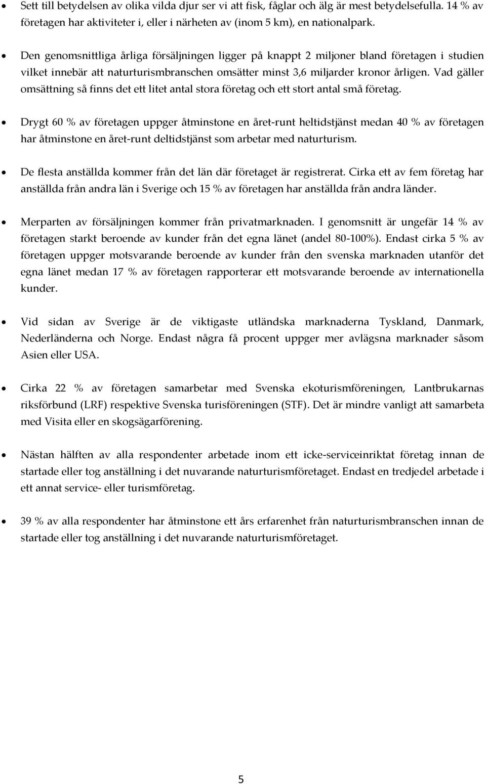 Vad gäller omsättning så finns det ett litet antal stora företag och ett stort antal små företag.