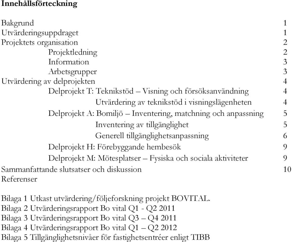 Delprojekt H: Förebyggande hembesök 9 Delprojekt M: Mötesplatser Fysiska och sociala aktiviteter 9 Sammanfattande slutsatser och diskussion 10 Referenser Bilaga 1 Utkast utvärdering/följeforskning