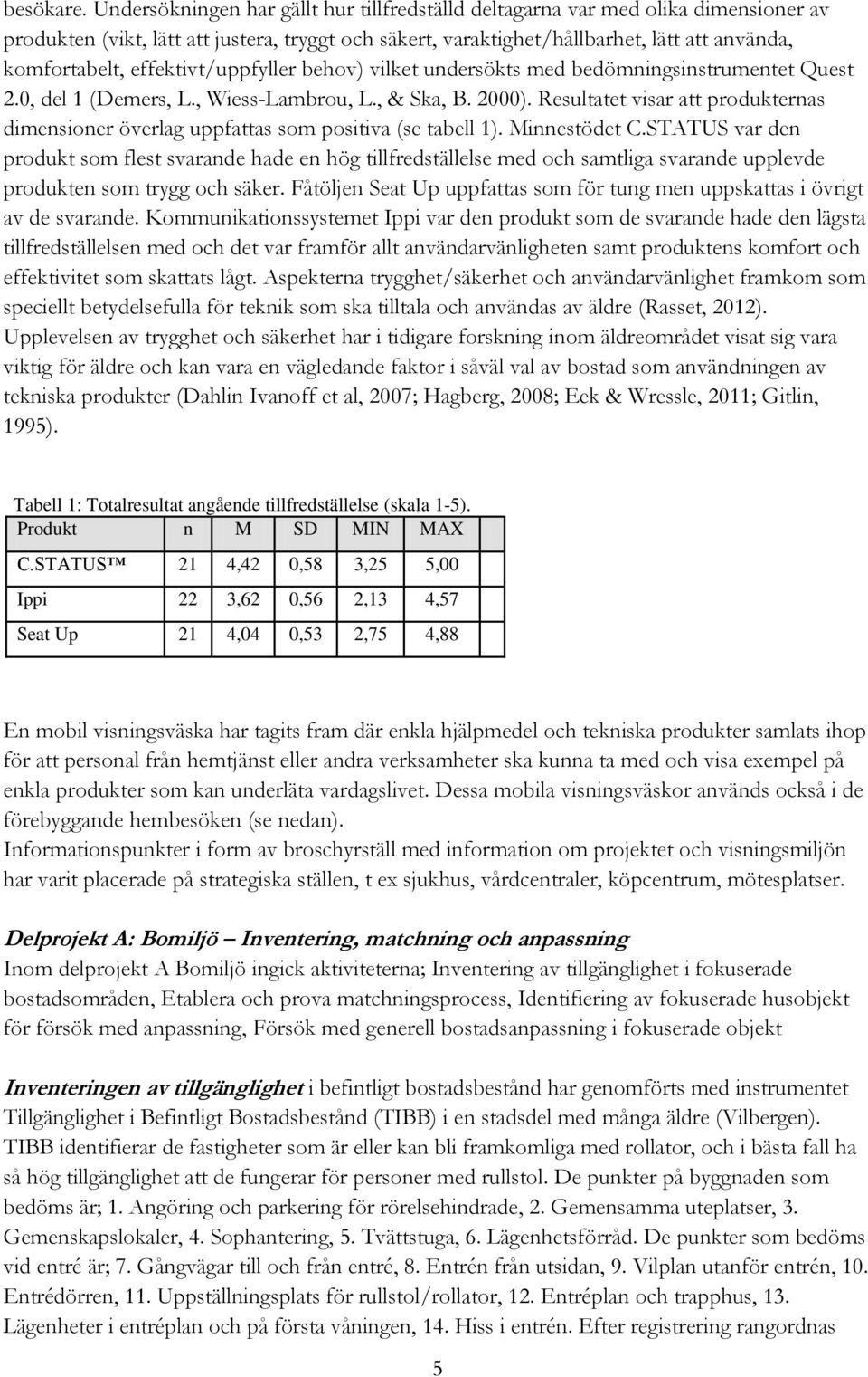 effektivt/uppfyller behov) vilket undersökts med bedömningsinstrumentet Quest 2.0, del 1 (Demers, L., Wiess-Lambrou, L., & Ska, B. 2000).