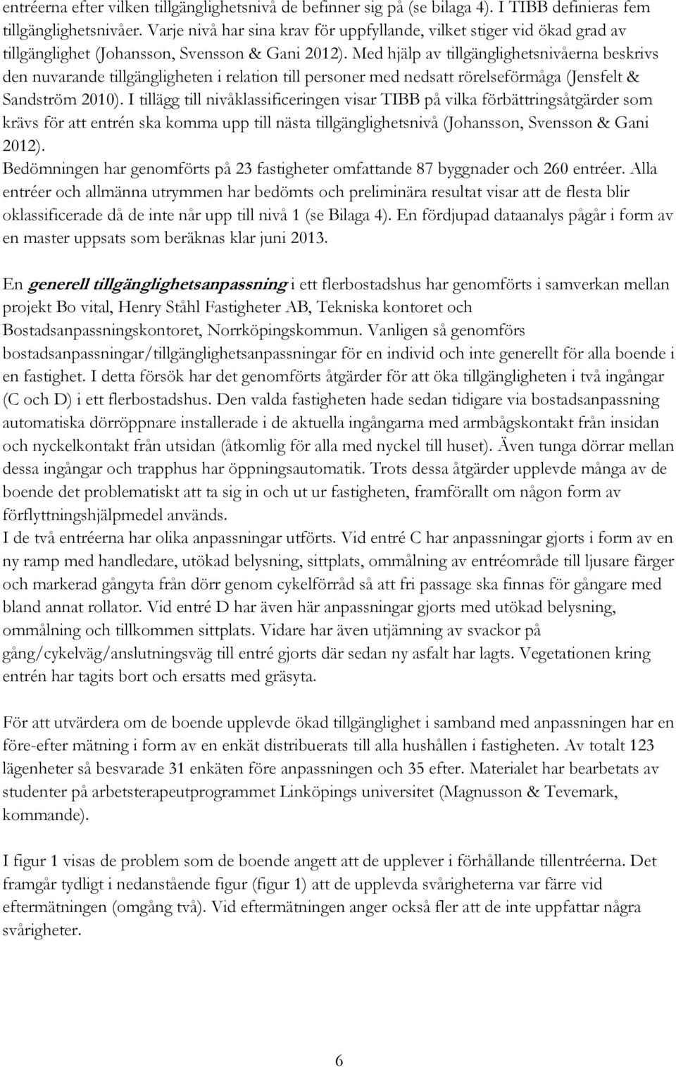 Med hjälp av tillgänglighetsnivåerna beskrivs den nuvarande tillgängligheten i relation till personer med nedsatt rörelseförmåga (Jensfelt & Sandström 2010).