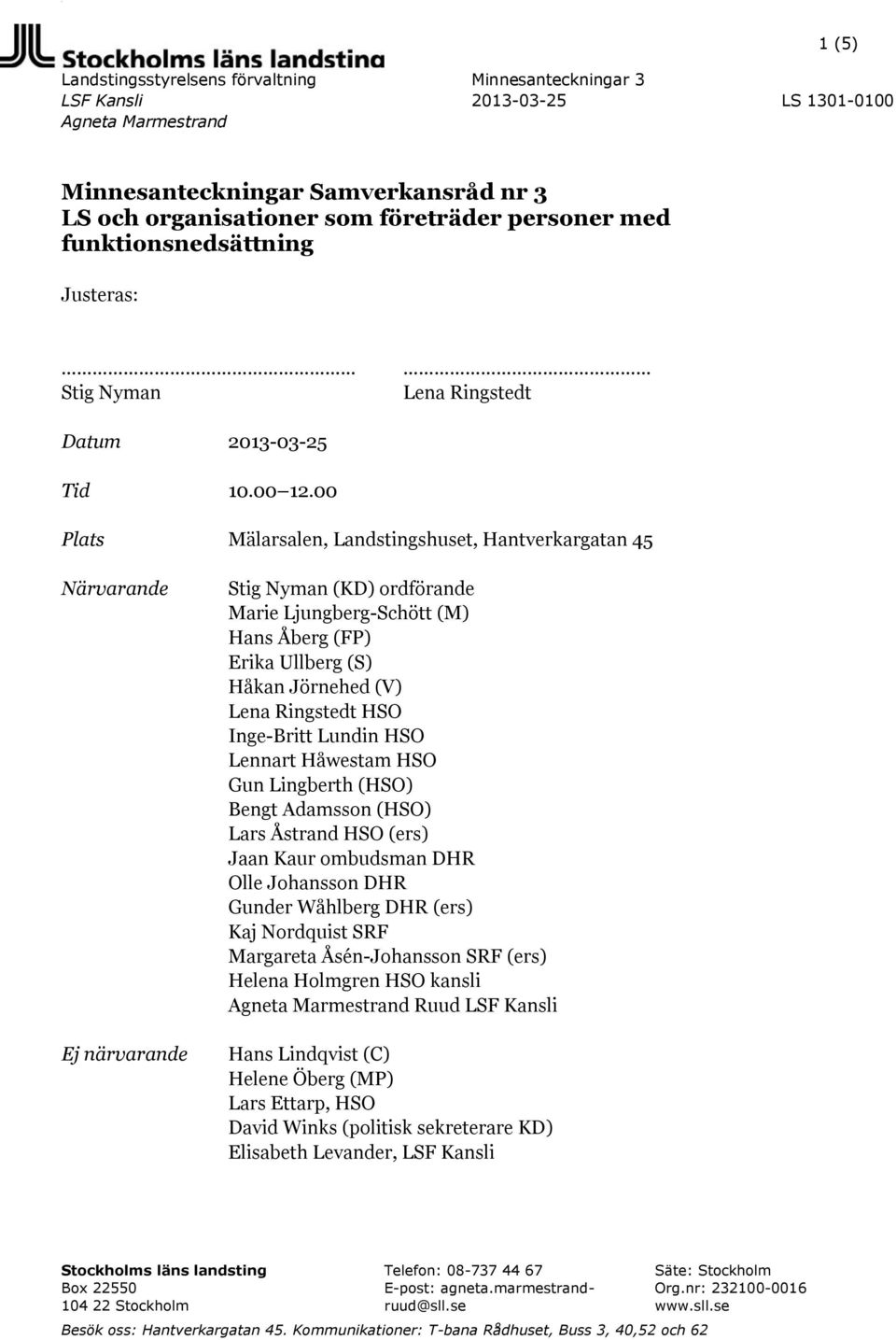 00 Plats Mälarsalen, Landstingshuset, Hantverkargatan 45 Närvarande Ej närvarande Stig Nyman (KD) ordförande Marie Ljungberg-Schött (M) Hans Åberg (FP) Erika Ullberg (S) Håkan Jörnehed (V) Lena