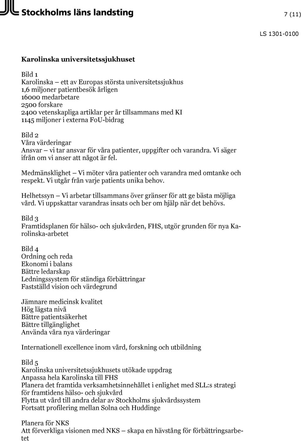 Medmänsklighet Vi möter våra patienter och varandra med omtanke och respekt. Vi utgår från varje patients unika behov. Helhetssyn Vi arbetar tillsammans över gränser för att ge bästa möjliga vård.