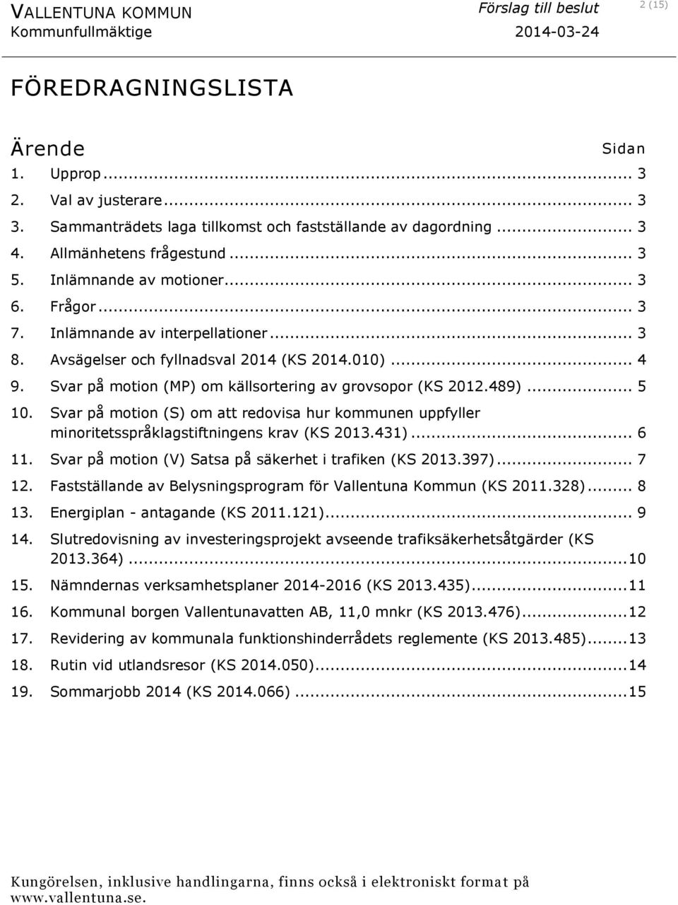 489)... 5 10. Svar på motion (S) om att redovisa hur kommunen uppfyller minoritetsspråklagstiftningens krav (KS 2013.431)... 6 11. Svar på motion (V) Satsa på säkerhet i trafiken (KS 2013.397)... 7 12.