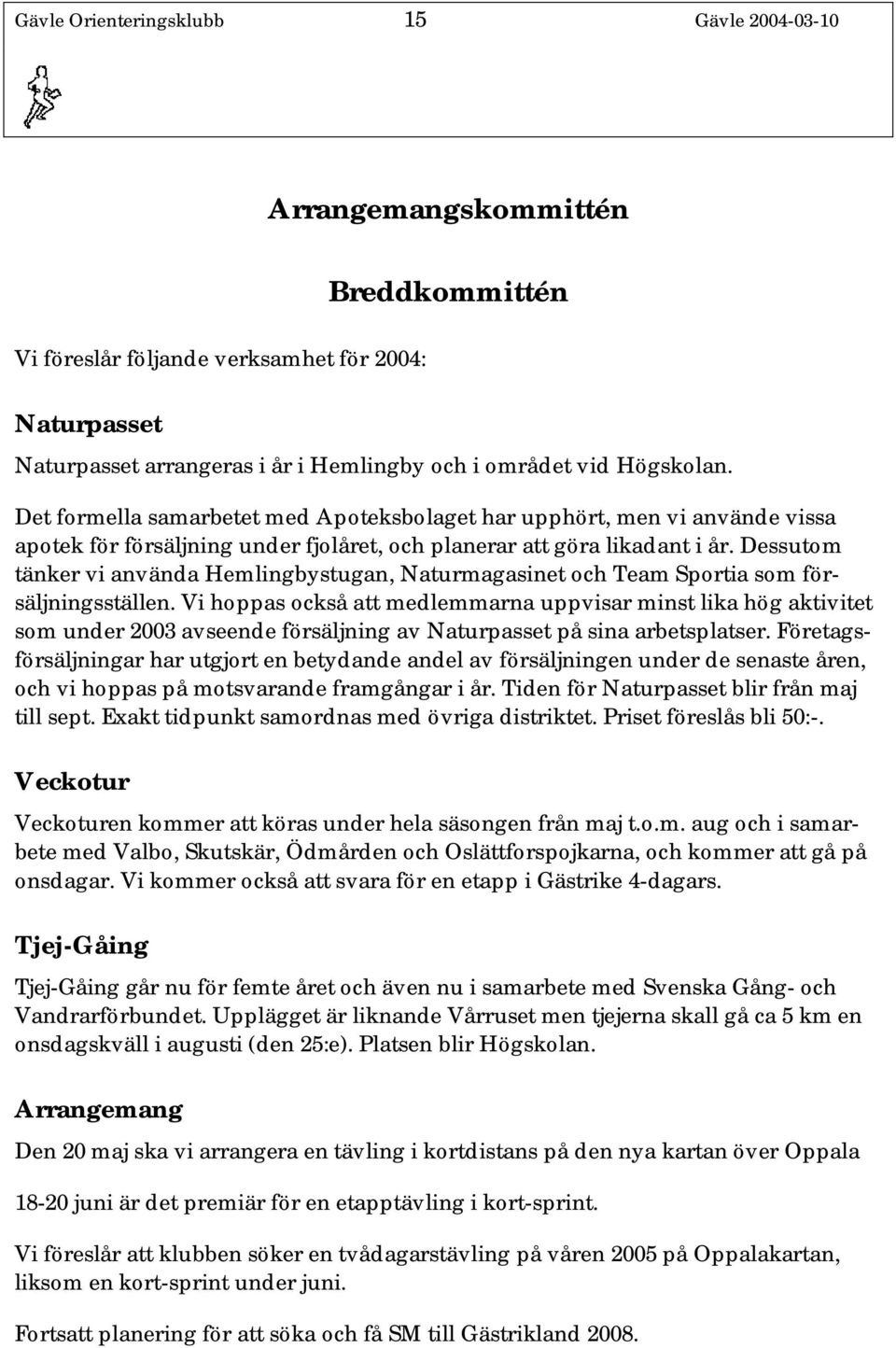 Dessutom tänker vi använda Hemlingbystugan, Naturmagasinet och Team Sportia som försäljningsställen.