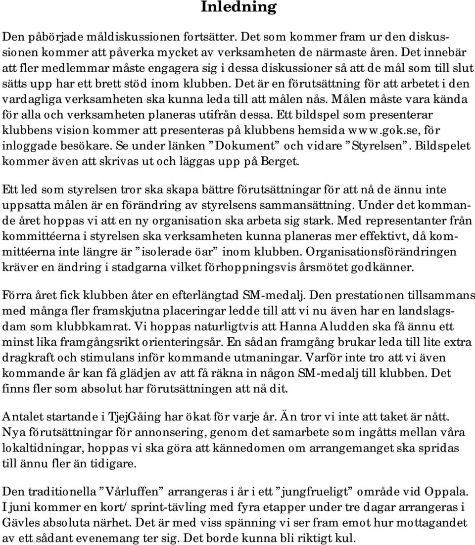 Det är en förutsättning för att arbetet i den vardagliga verksamheten ska kunna leda till att målen nås. Målen måste vara kända för alla och verksamheten planeras utifrån dessa.