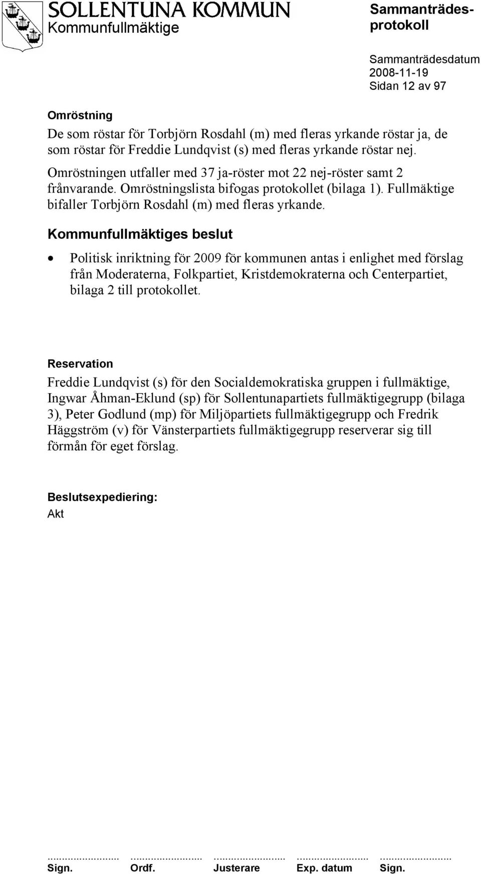 Kommunfullmäktiges beslut Politisk inriktning för 2009 för kommunen antas i enlighet med förslag från Moderaterna, Folkpartiet, Kristdemokraterna och Centerpartiet, bilaga 2 till protokollet.