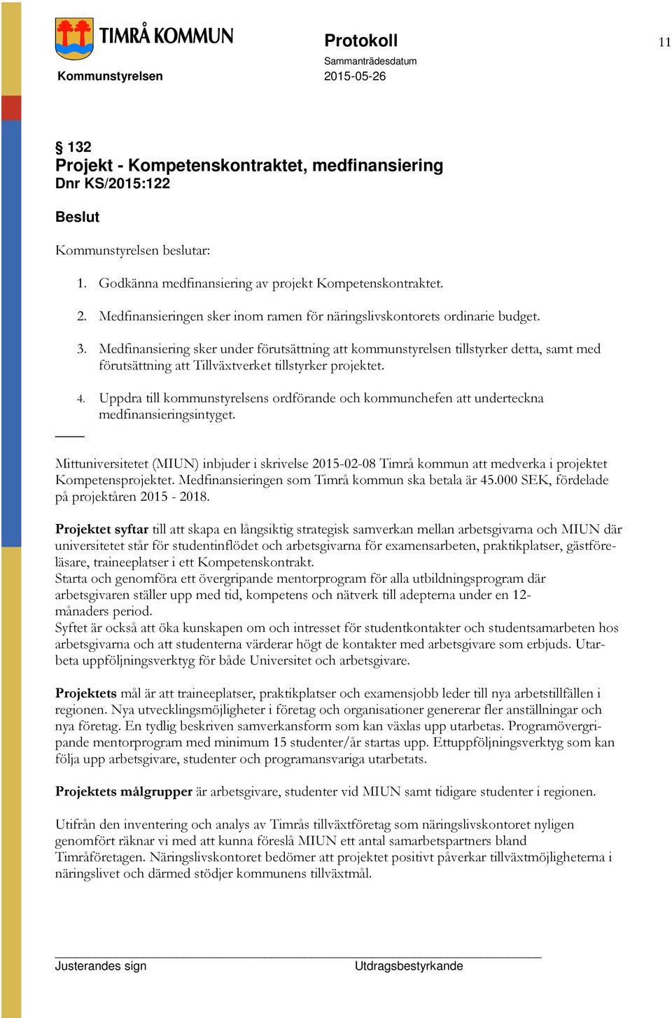 Medfinansiering sker under förutsättning att kommunstyrelsen tillstyrker detta, samt med förutsättning att Tillväxtverket tillstyrker projektet. 4.