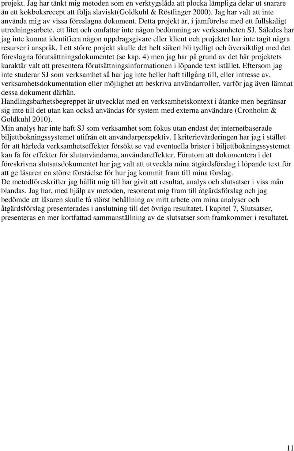 Således har jag inte kunnat identifiera någon uppdragsgivare eller klient och projektet har inte tagit några resurser i anspråk.