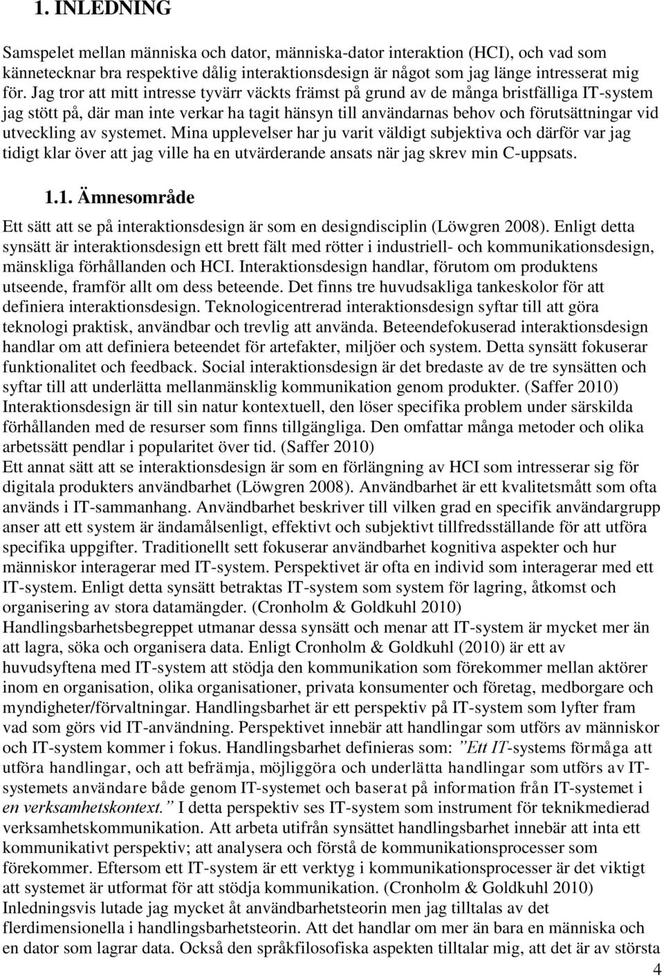 av systemet. Mina upplevelser har ju varit väldigt subjektiva och därför var jag tidigt klar över att jag ville ha en utvärderande ansats när jag skrev min C-uppsats. 1.