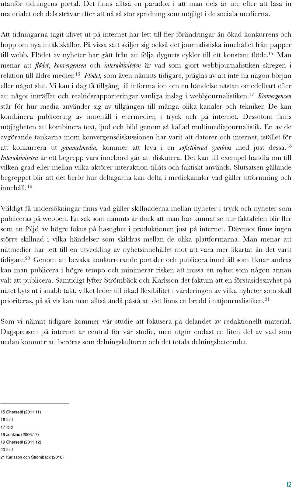 På vissa sätt skiljer sig också det journalistiska innehållet från papper till webb. Flödet av nyheter har gått från att följa dygnets cykler till ett konstant flöde.