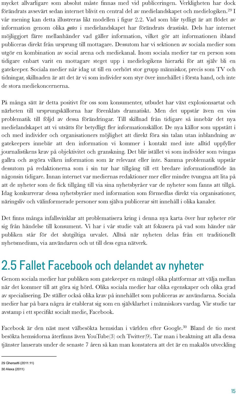 Dels har internet möjliggjort färre mellanhänder vad gäller information, vilket gör att informationen ibland publiceras direkt från ursprung till mottagare.