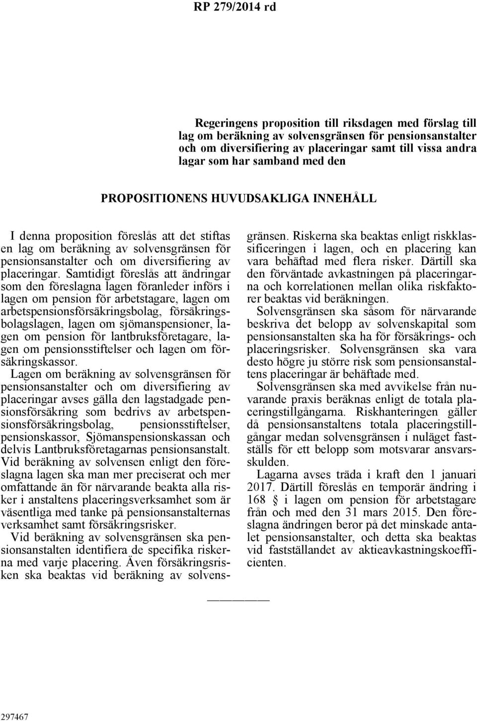 Samtidigt föreslås att ändringar som den föreslagna lagen föranleder införs i lagen om pension för arbetstagare, lagen om arbetspensionsförsäkringsbolag, försäkringsbolagslagen, lagen om