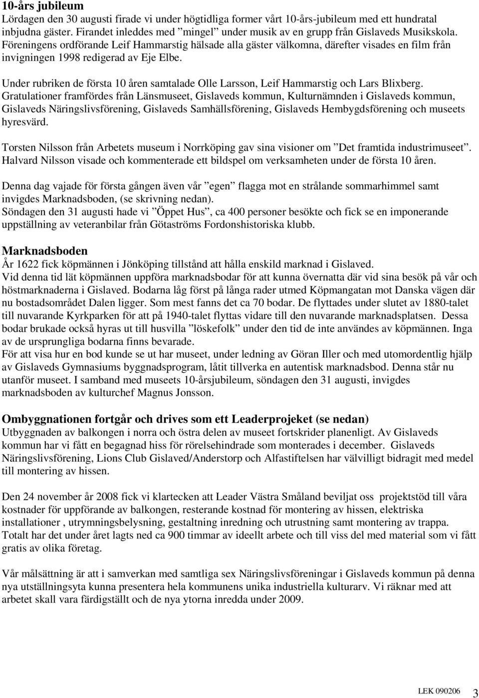 Föreningens ordförande Leif Hammarstig hälsade alla gäster välkomna, därefter visades en film från invigningen 1998 redigerad av Eje Elbe.