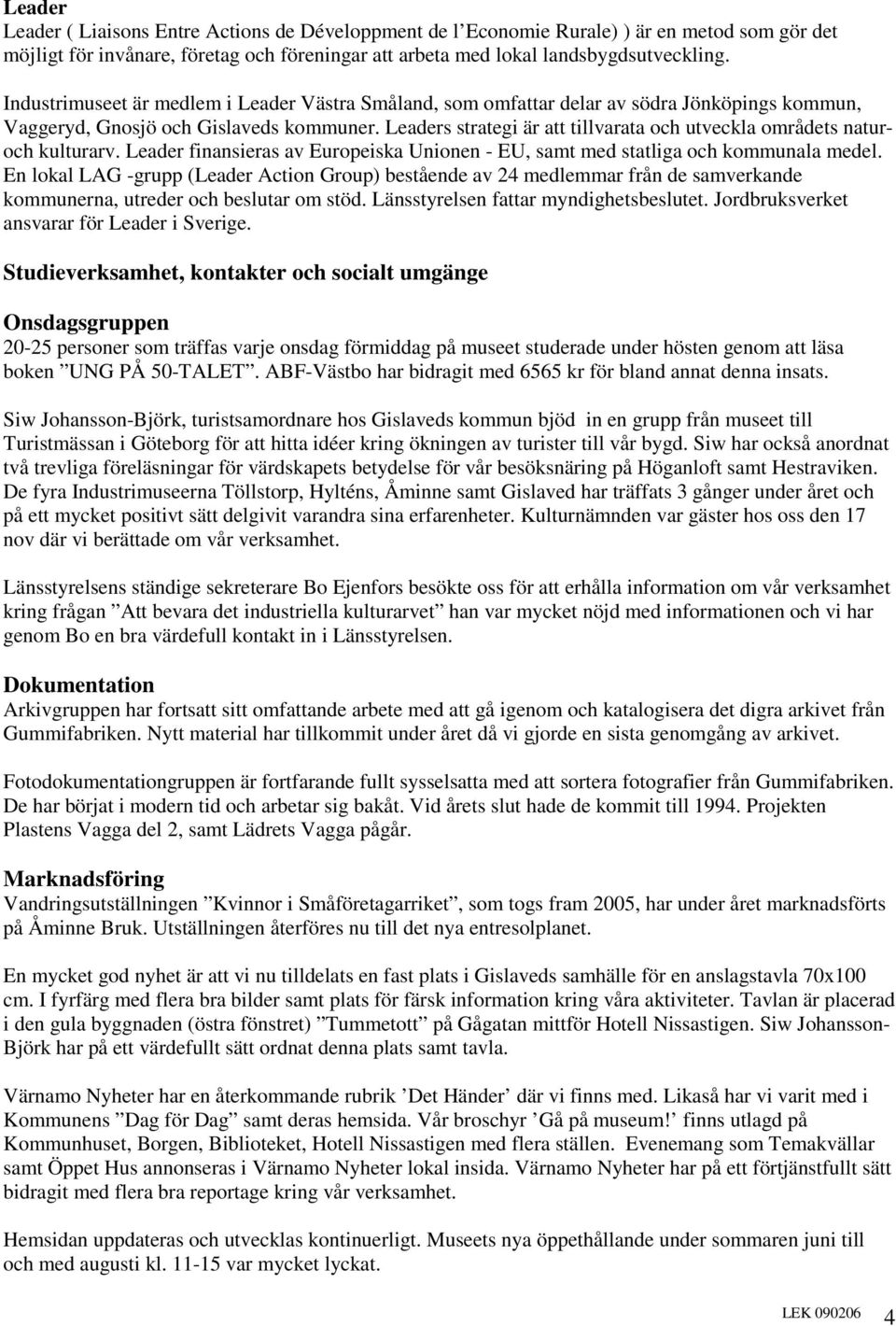 Leaders strategi är att tillvarata och utveckla områdets naturoch kulturarv. Leader finansieras av Europeiska Unionen - EU, samt med statliga och kommunala medel.