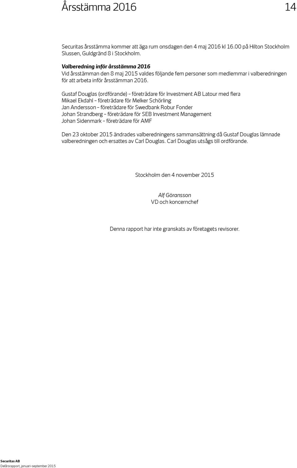 Gustaf Douglas (ordförande) företrädare för Investment AB Latour med flera Mikael Ekdahl företrädare för Melker Schörling Jan Andersson företrädare för Swedbank Robur Fonder Johan Strandberg