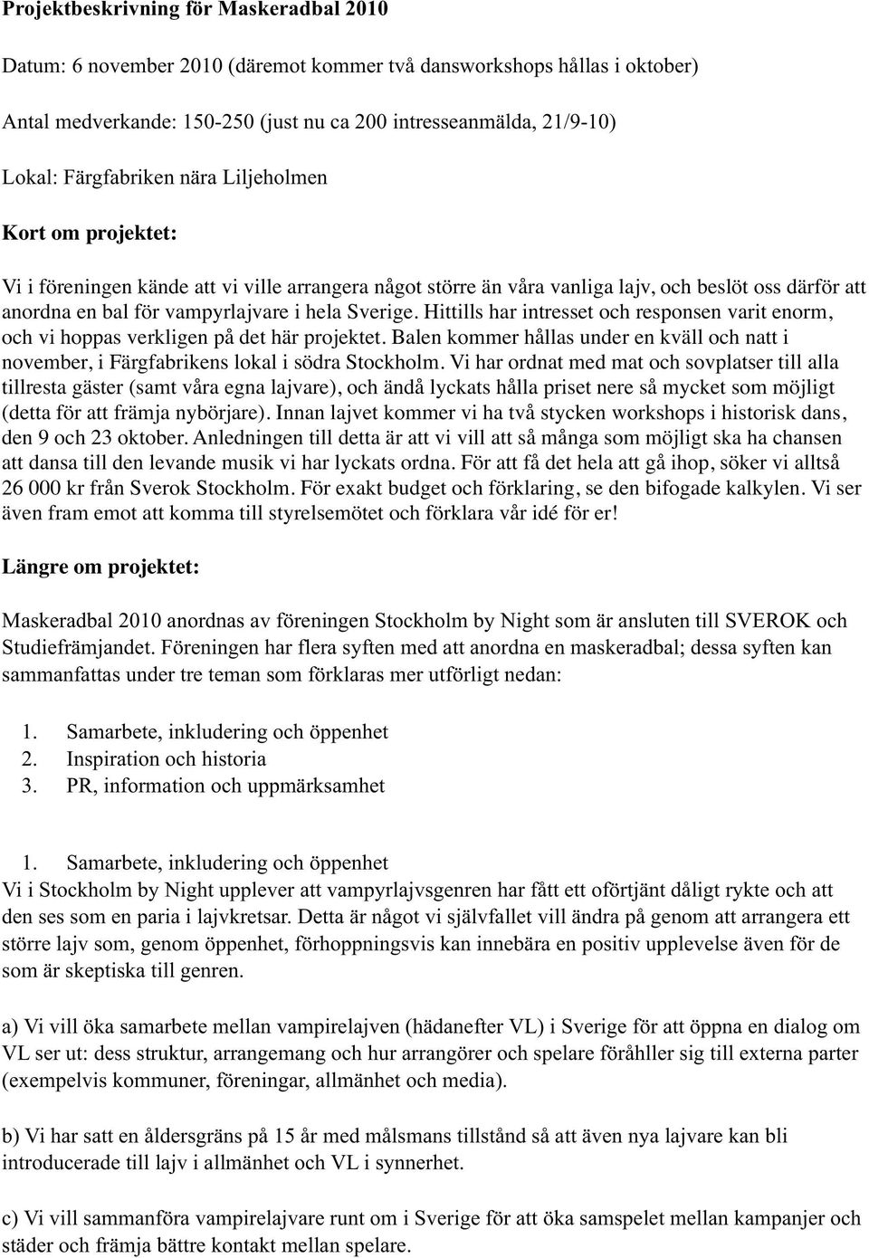 Sverige. Hittills har intresset och responsen varit enorm, och vi hoppas verkligen på det här projektet.