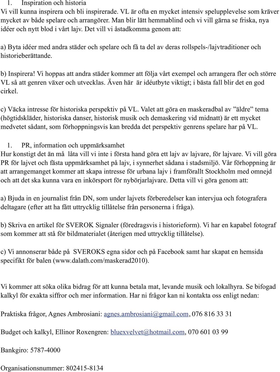 Det vill vi åstadkomma genom att: a) Byta idéer med andra städer och spelare och få ta del av deras rollspels-/lajvtraditioner och historieberättande. b) Inspirera!