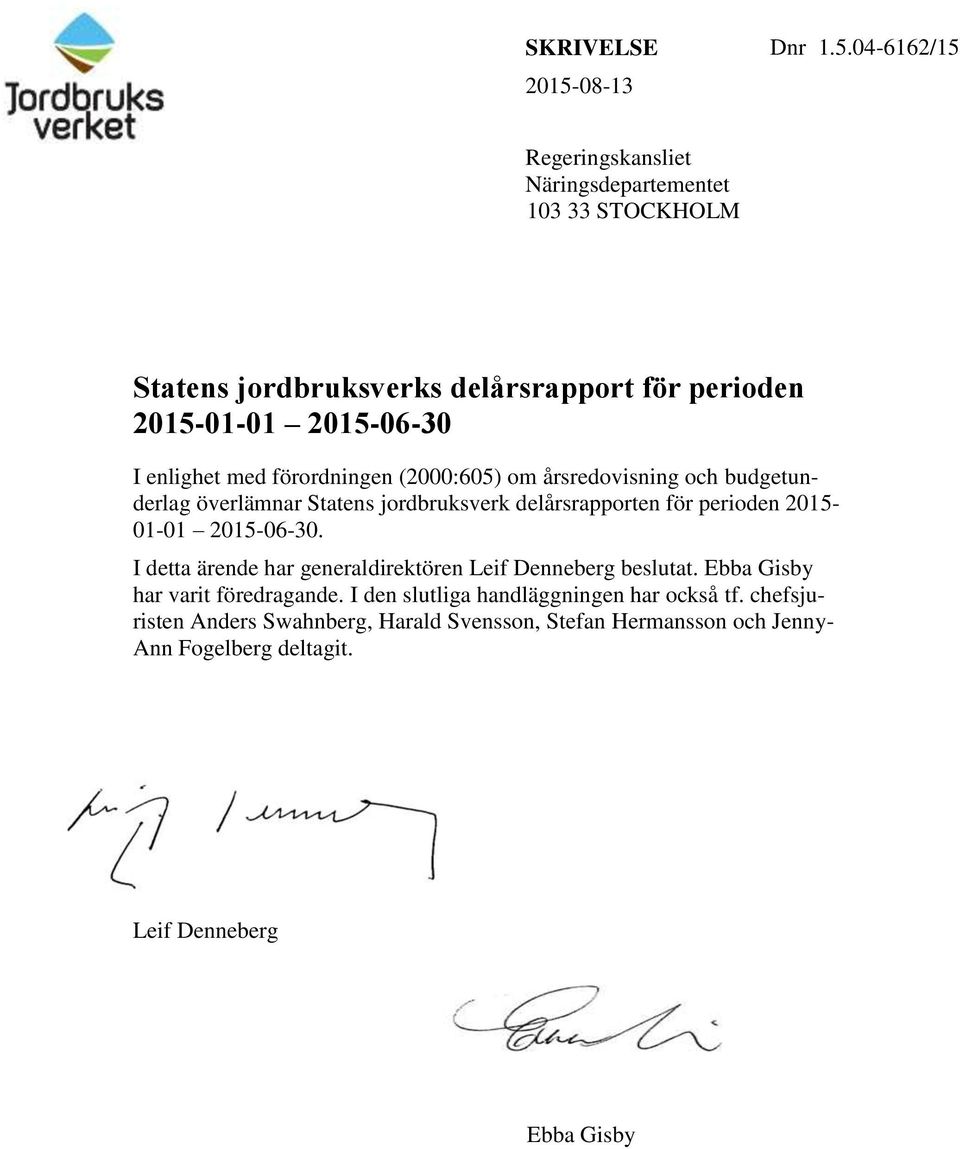 04-6162/15 Regeringskansliet Näringsdepartementet 103 33 STOCKHOLM Statens jordbruksverks delårsrapport för perioden 2015-01-01 2015-06-30 I enlighet