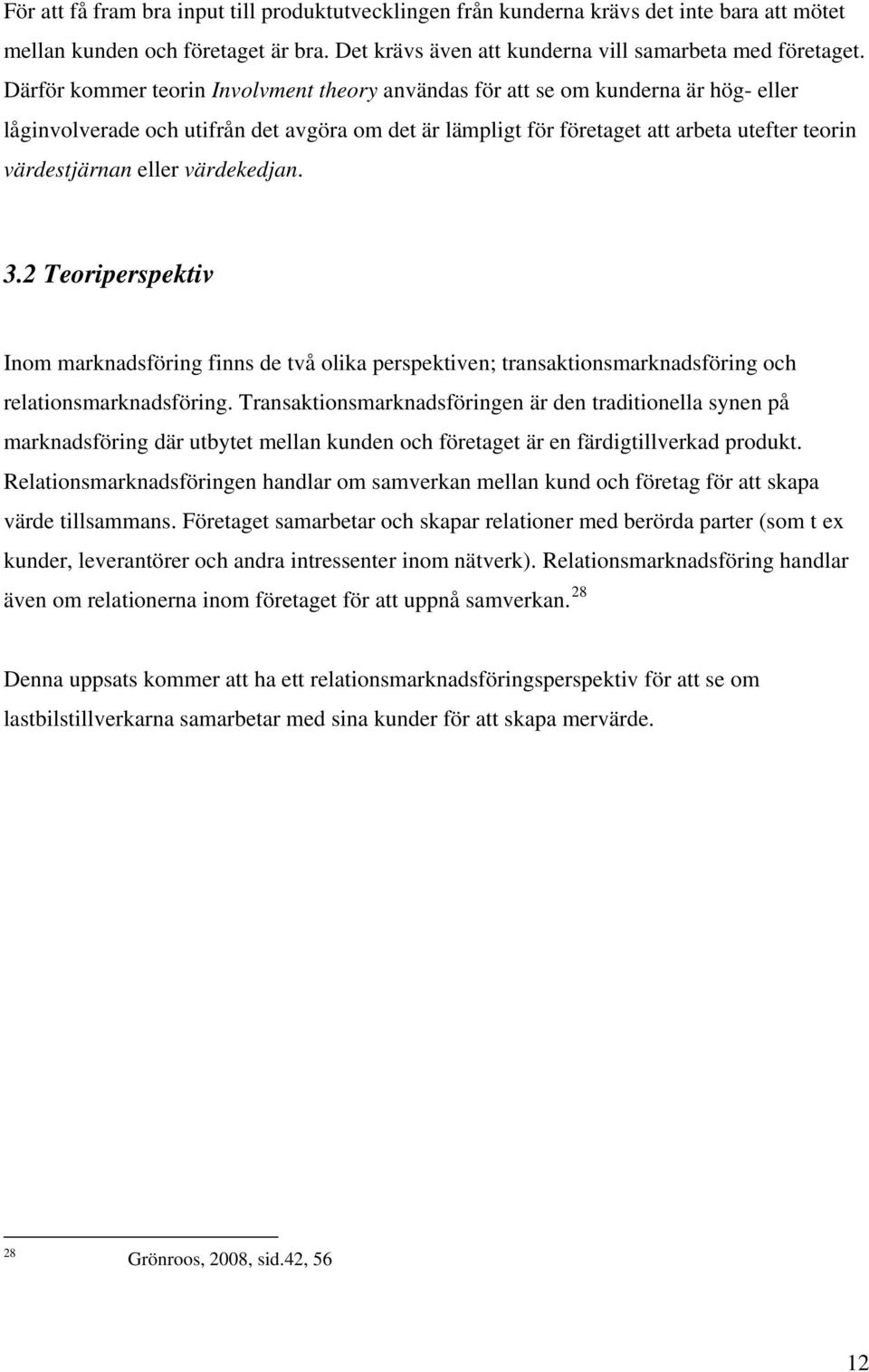 eller värdekedjan. 3.2 Teoriperspektiv Inom marknadsföring finns de två olika perspektiven; transaktionsmarknadsföring och relationsmarknadsföring.