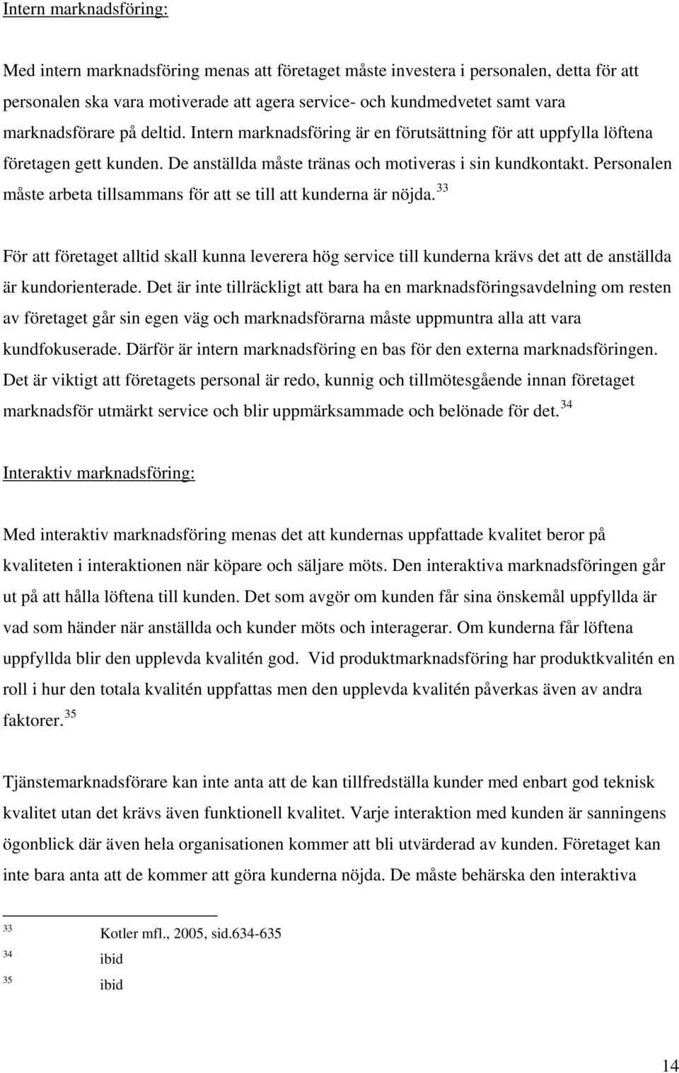 Personalen måste arbeta tillsammans för att se till att kunderna är nöjda. 33 För att företaget alltid skall kunna leverera hög service till kunderna krävs det att de anställda är kundorienterade.