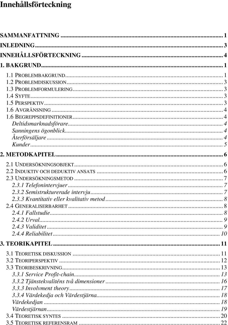 .. 6 2.3 UNDERSÖKNINGSMETOD... 7 2.3.1 Telefonintervjuer... 7 2.3.2 Semistrukturerade intervju... 7 2.3.3 Kvantitativ eller kvalitativ metod... 8 2.4 GENERALISERBARHET... 8 2.4.1 Fallstudie... 8 2.4.2 Urval.