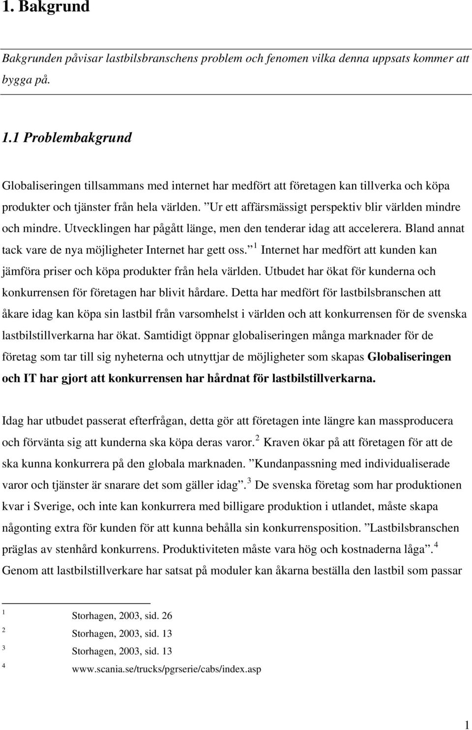 Ur ett affärsmässigt perspektiv blir världen mindre och mindre. Utvecklingen har pågått länge, men den tenderar idag att accelerera. Bland annat tack vare de nya möjligheter Internet har gett oss.