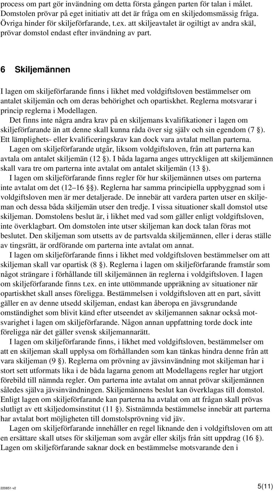 6 Skiljemännen I lagen om skiljeförfarande finns i likhet med voldgiftsloven bestämmelser om antalet skiljemän och om deras behörighet och opartiskhet.