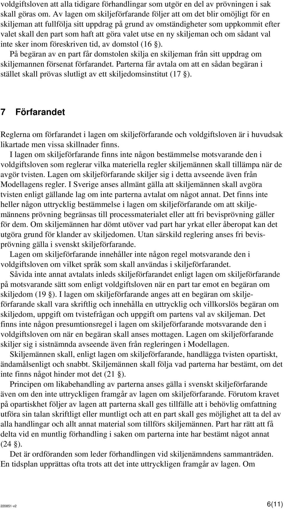 utse en ny skiljeman och om sådant val inte sker inom föreskriven tid, av domstol (16 ). På begäran av en part får domstolen skilja en skiljeman från sitt uppdrag om skiljemannen försenat förfarandet.