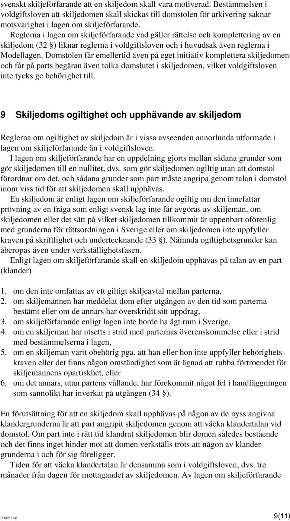 Reglerna i lagen om skiljeförfarande vad gäller rättelse och komplettering av en skiljedom (32 ) liknar reglerna i voldgiftsloven och i huvudsak även reglerna i Modellagen.