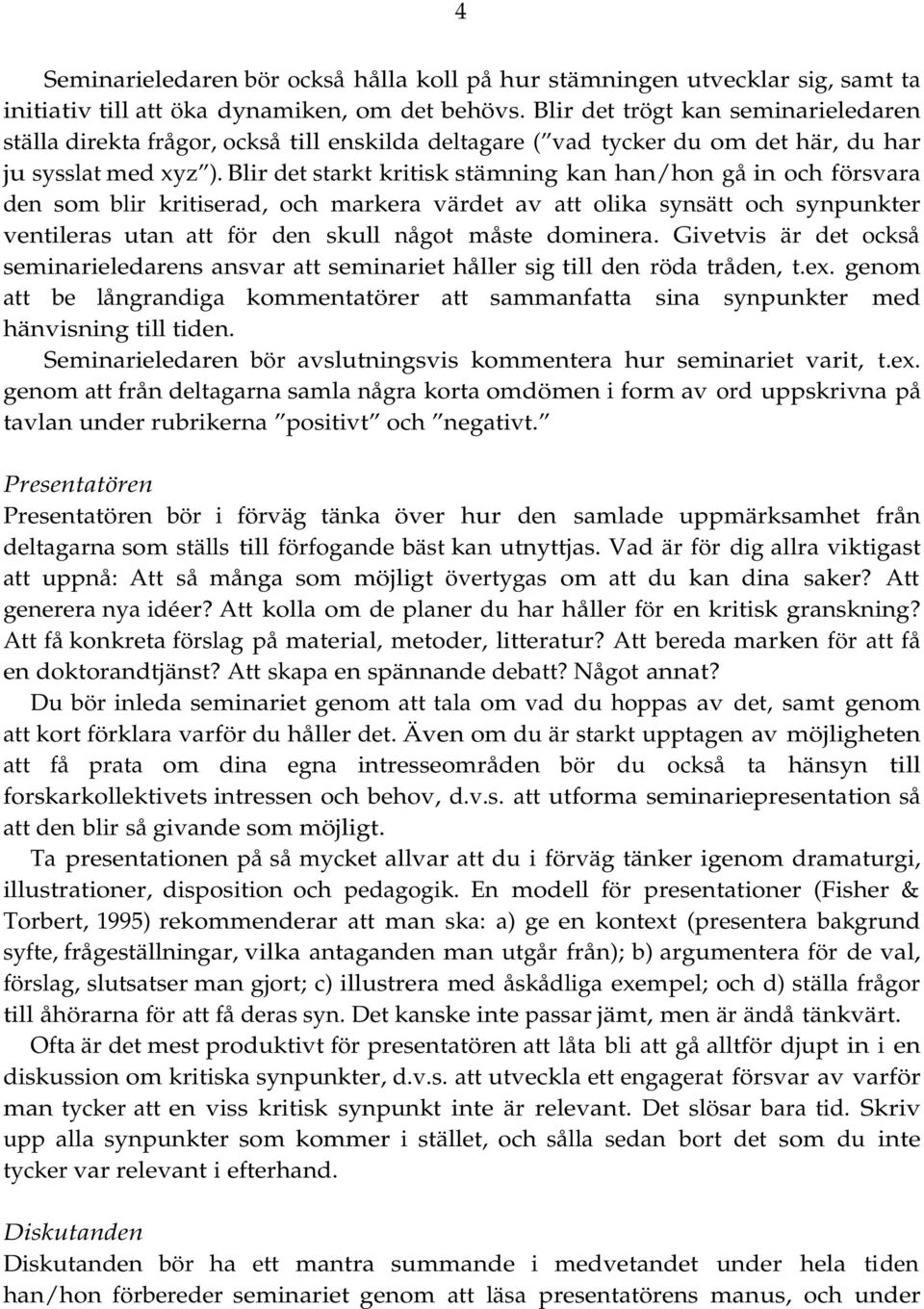 Blir det starkt kritisk stämning kan han/hon gå in och försvara den som blir kritiserad, och markera värdet av att olika synsätt och synpunkter ventileras utan att för den skull något måste dominera.