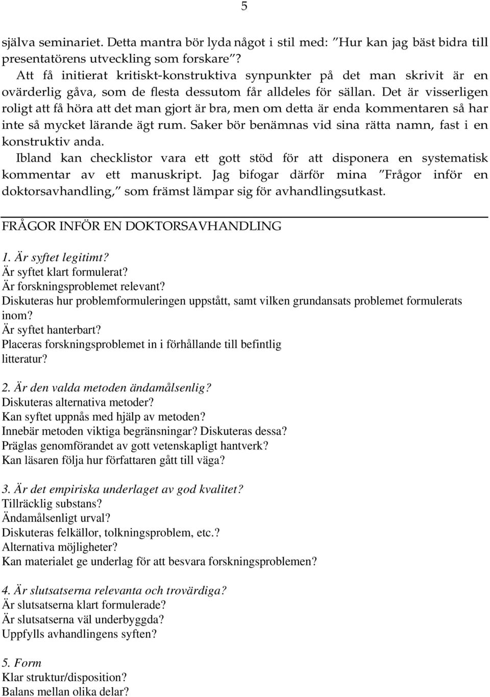 Det är visserligen roligt att få höra att det man gjort är bra, men om detta är enda kommentaren så har inte så mycket lärande ägt rum.