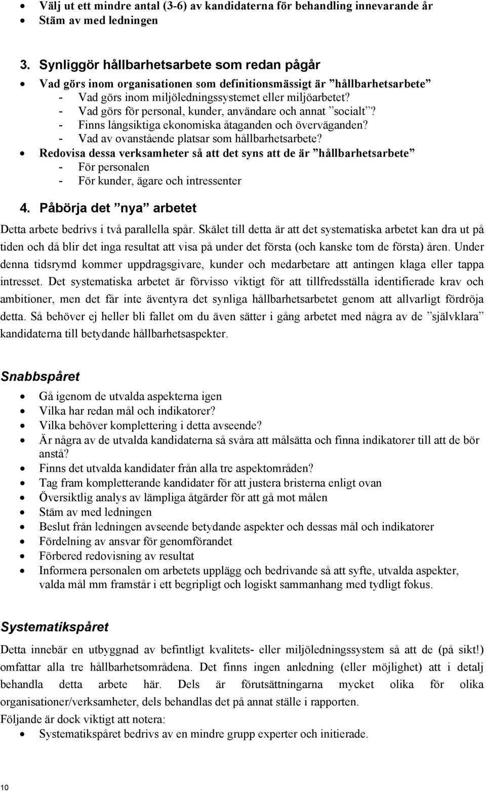 - Vad görs för personal, kunder, användare och annat socialt? - Finns långsiktiga ekonomiska åtaganden och överväganden? - Vad av ovanstående platsar som hållbarhetsarbete?