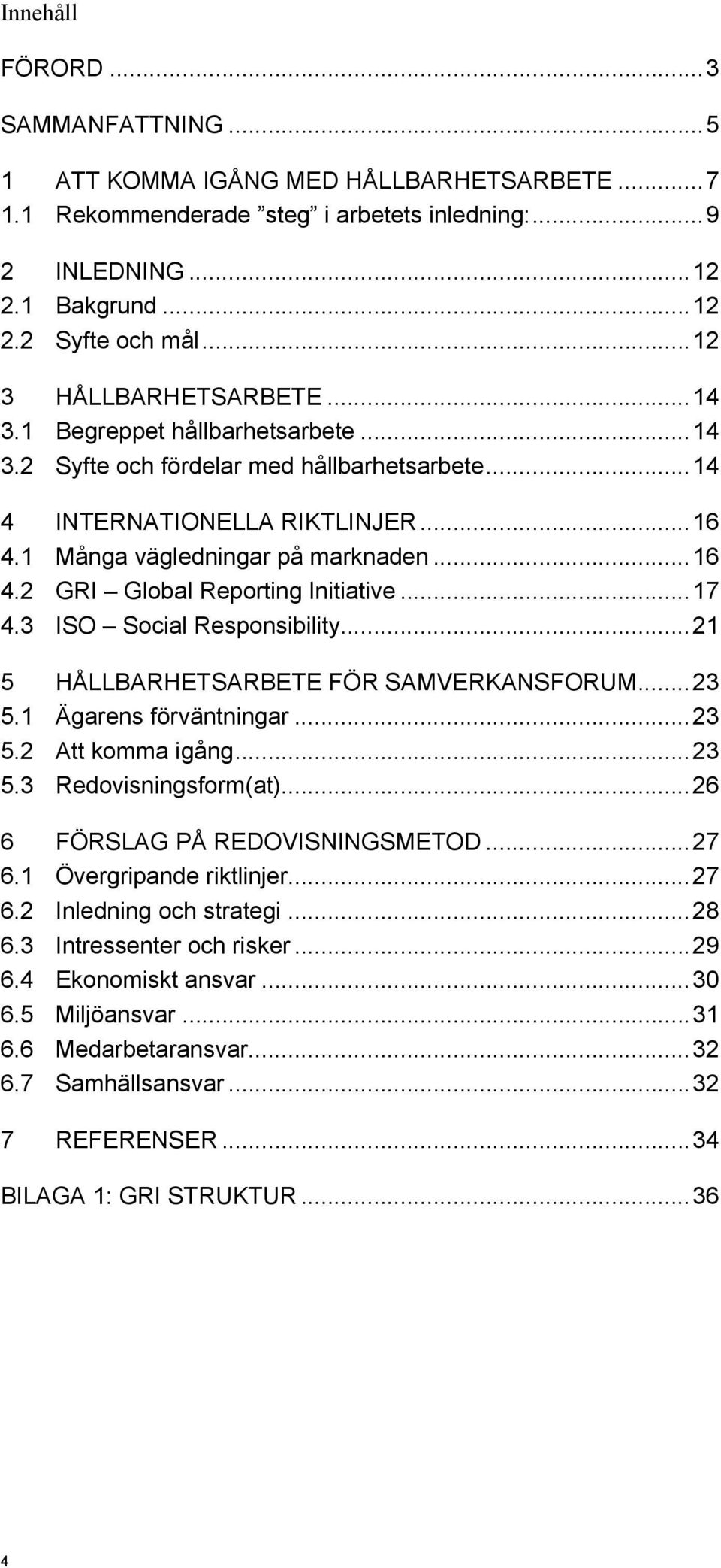 ..17 4.3 ISO Social Responsibility...21 5 HÅLLBARHETSARBETE FÖR SAMVERKANSFORUM...23 5.1 Ägarens förväntningar...23 5.2 Att komma igång...23 5.3 Redovisningsform(at)...26 6 FÖRSLAG PÅ REDOVISNINGSMETOD.