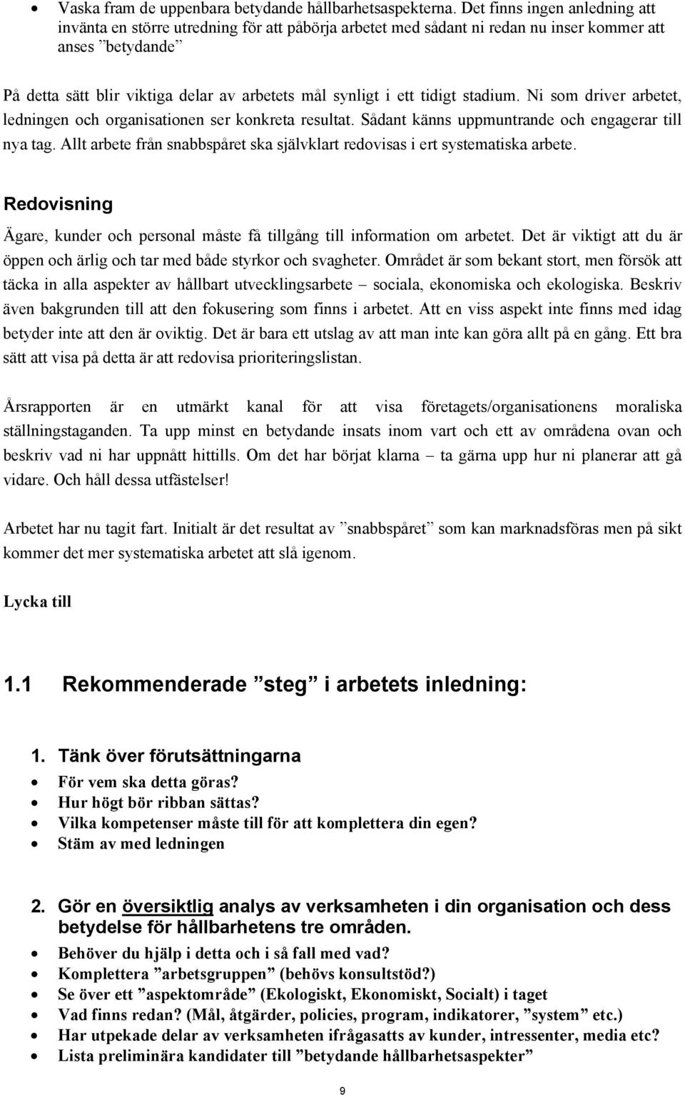 ett tidigt stadium. Ni som driver arbetet, ledningen och organisationen ser konkreta resultat. Sådant känns uppmuntrande och engagerar till nya tag.