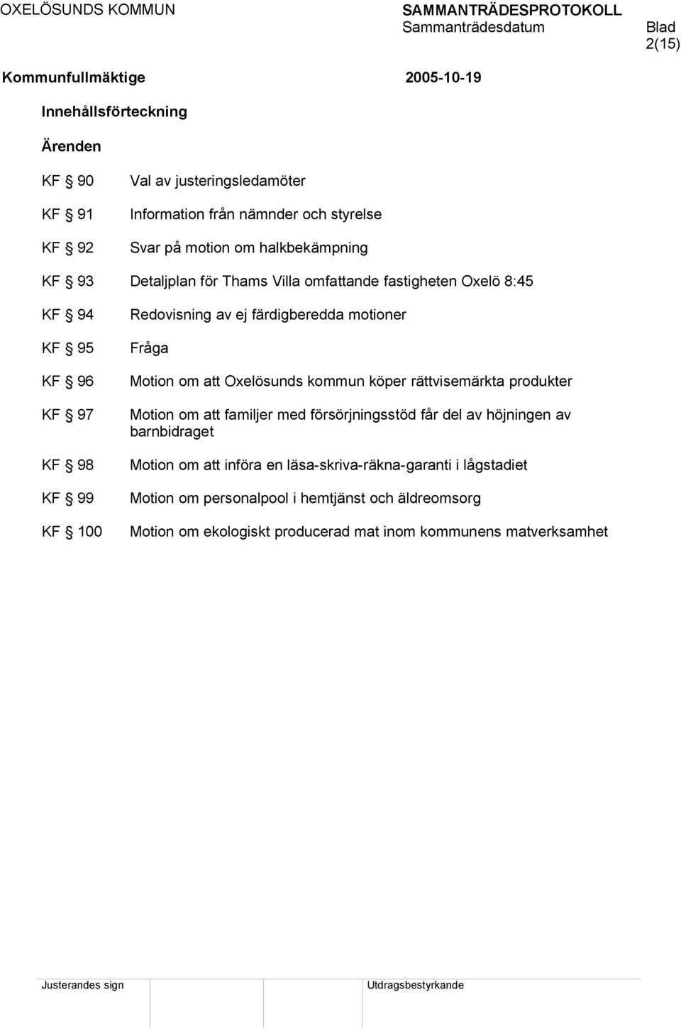 om att Oxelösunds kommun köper rättvisemärkta produkter Motion om att familjer med försörjningsstöd får del av höjningen av barnbidraget Motion om att införa