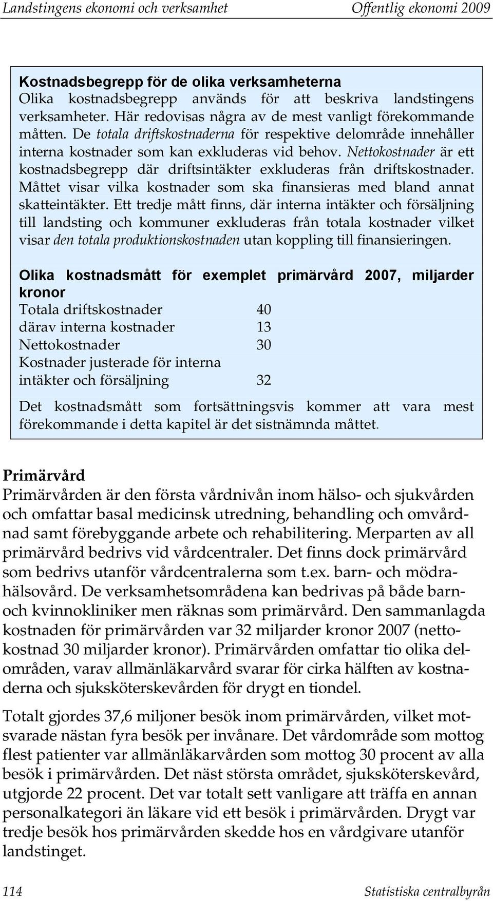 Nettokostnader är ett kostnadsbegrepp där driftsintäkter exkluderas från driftskostnader. Måttet visar vilka kostnader som ska finansieras med bland annat skatteintäkter.